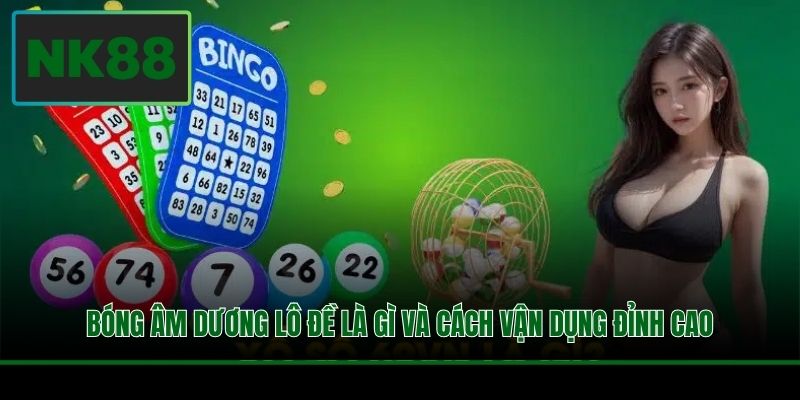 Bóng Âm Dương Lô Đề Là Gì Và Cách Vận Dụng Đỉnh Cao