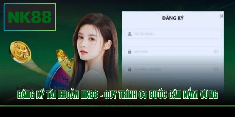 Đăng Ký Tài Khoản NK88 - Quy Trình 03 Bước Cần Nắm Vững