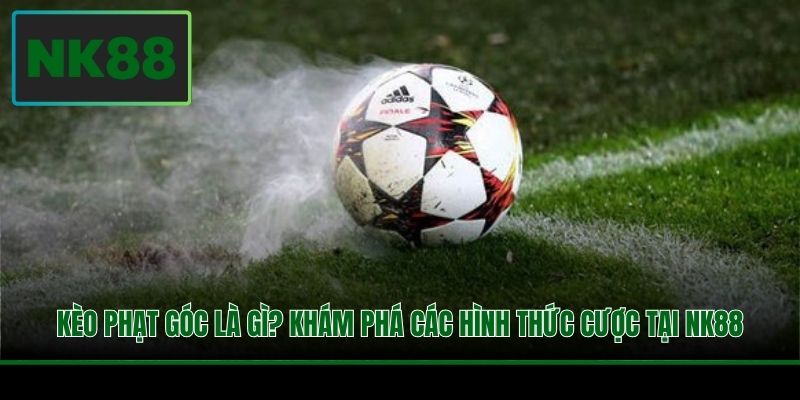 Kèo Phạt Góc Là Gì? Khám Phá Các Hình Thức Cược Tại NK88