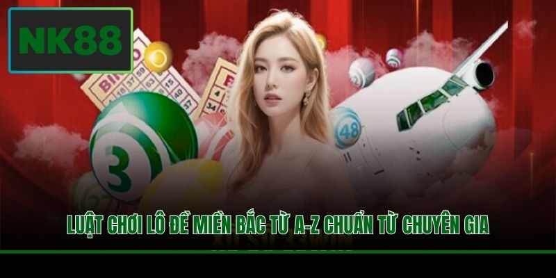 Luật Chơi Lô Đề Miền Bắc Từ A-Z Chuẩn Từ Chuyên Gia